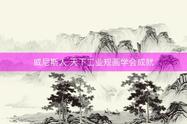 威尼斯人 天下工业规画学会成就
