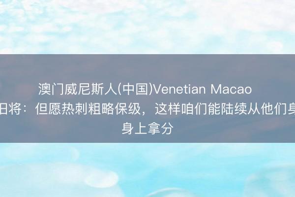 澳门威尼斯人(中国)Venetian Macao 阿森纳旧将：但愿热刺粗略保级，这样咱们能陆续从他们身上拿分