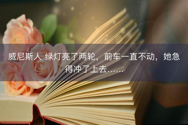 威尼斯人 绿灯亮了两轮，前车一直不动，她急得冲了上去……