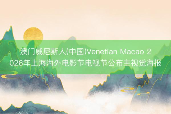 澳门威尼斯人(中国)Venetian Macao 2026年上海海外电影节电视节公布主视觉海报