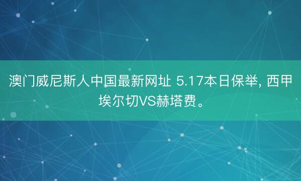 澳门威尼斯人中国最新网址 5.17本日保举， 西甲埃尔切VS赫塔费。