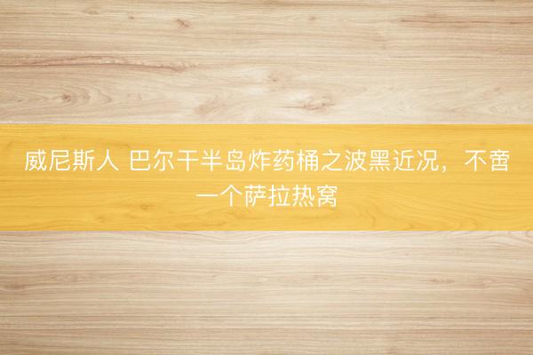 威尼斯人 巴尔干半岛炸药桶之波黑近况，不啻一个萨拉热窝
