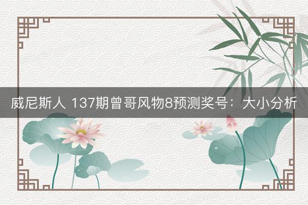 威尼斯人 137期曾哥风物8预测奖号：大小分析