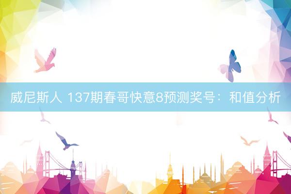 威尼斯人 137期春哥快意8预测奖号：和值分析