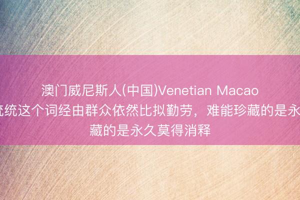 澳门威尼斯人(中国)Venetian Macao 刘建业：统统这个词经由群众依然比拟勤劳，难能珍藏的是永久莫得消释