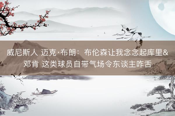 威尼斯人 迈克·布朗：布伦森让我念念起库里&邓肯 这