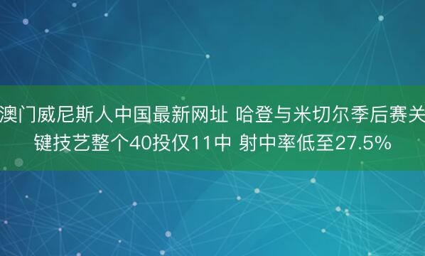 澳门威尼斯人中国最新网址 哈登与米切尔季后赛关键技艺整个40