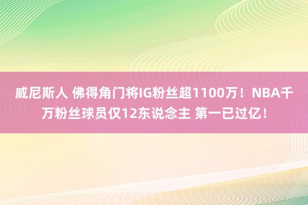 威尼斯人 佛得角门将IG粉丝超1100万！NBA千万粉丝球员仅12东说念主 第一已过亿！