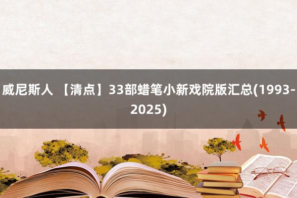 威尼斯人 【清点】33部蜡笔小新戏院版汇总(1993-2025)